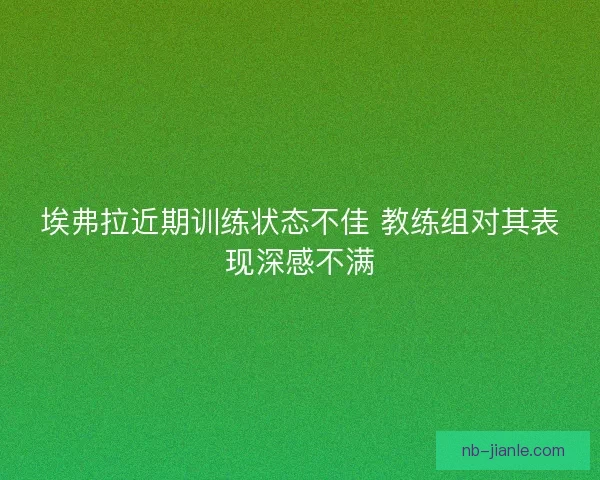 埃弗拉近期训练状态不佳 教练组对其表现深感不满