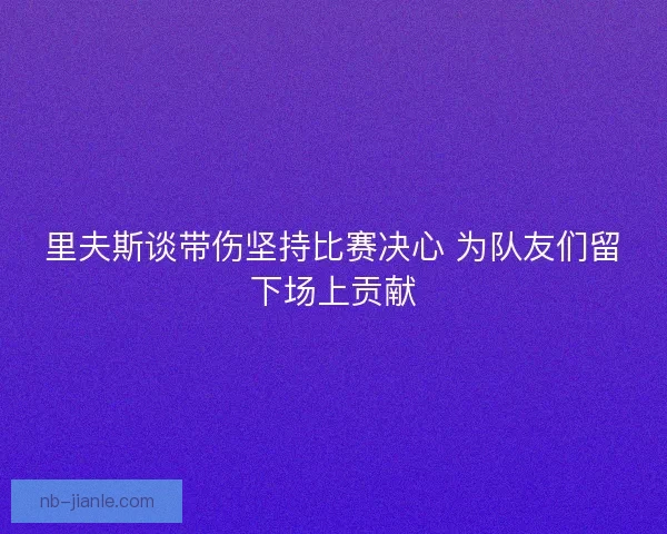 里夫斯谈带伤坚持比赛决心 为队友们留下场上贡献
