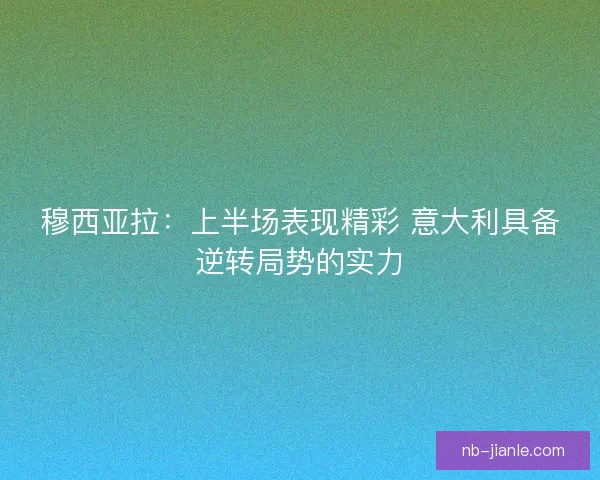穆西亚拉：上半场表现精彩 意大利具备逆转局势的实力