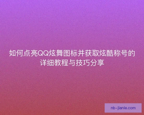 如何点亮QQ炫舞图标并获取炫酷称号的详细教程与技巧分享