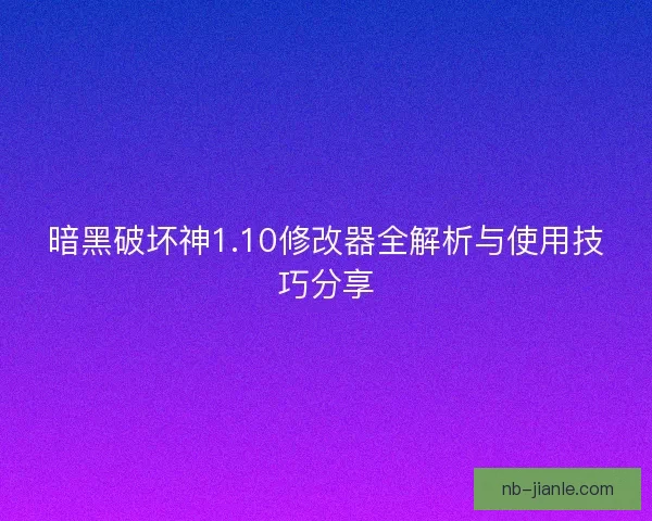 暗黑破坏神1.10修改器全解析与使用技巧分享