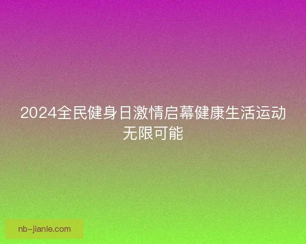 2024全民健身日激情启幕健康生活运动无限可能