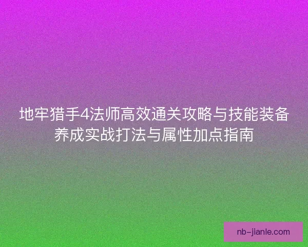 地牢猎手4法师高效通关攻略与技能装备养成实战打法与属性加点指南 地牢猎手4法师高效通关攻略与技能装备养成实战打法与属性加点指南