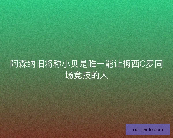 阿森纳旧将称小贝是唯一能让梅西C罗同场竞技的人