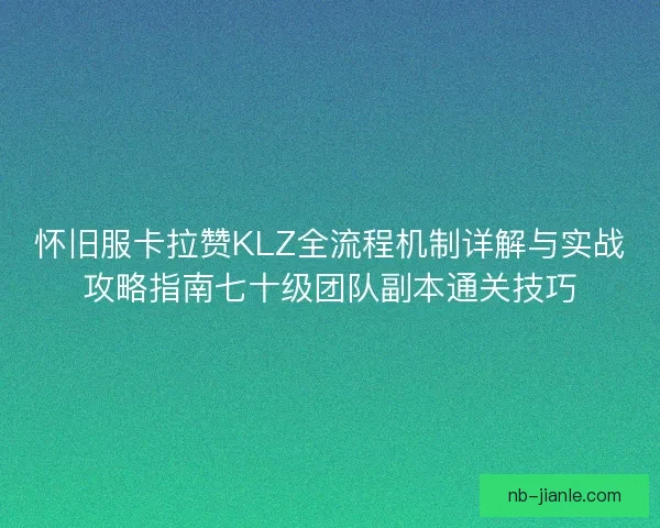 怀旧服卡拉赞KLZ全流程机制详解与实战攻略指南七十级团队副本通关技巧