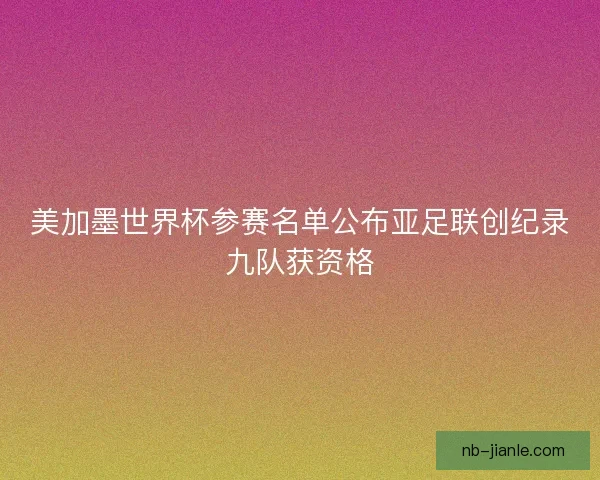 美加墨世界杯参赛名单公布亚足联创纪录九队获资格